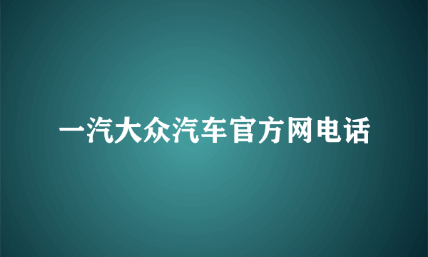 一汽大众汽车官方网电话