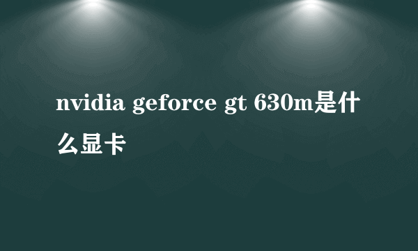 nvidia geforce gt 630m是什么显卡