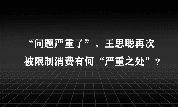 “问题严重了”，王思聪再次被限制消费有何“严重之处”？