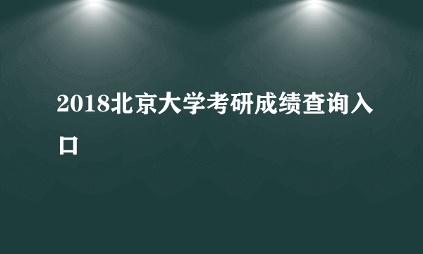 2018北京大学考研成绩查询入口