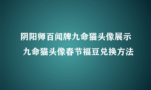 阴阳师百闻牌九命猫头像展示 九命猫头像春节福豆兑换方法