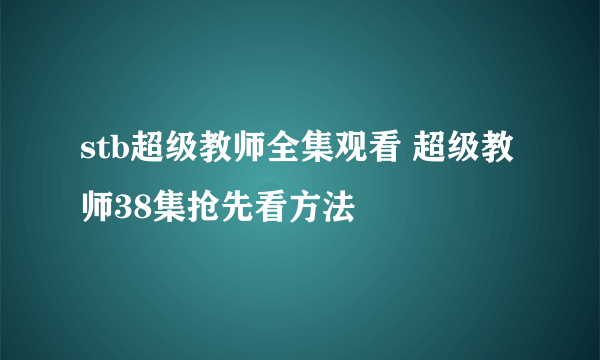 stb超级教师全集观看 超级教师38集抢先看方法