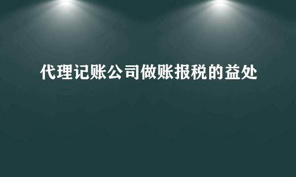 代理记账公司做账报税的益处