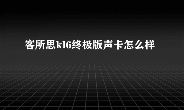 客所思kl6终极版声卡怎么样