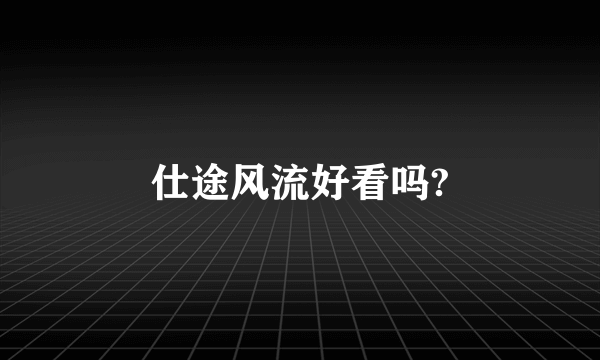 仕途风流好看吗?