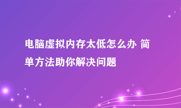 电脑虚拟内存太低怎么办 简单方法助你解决问题