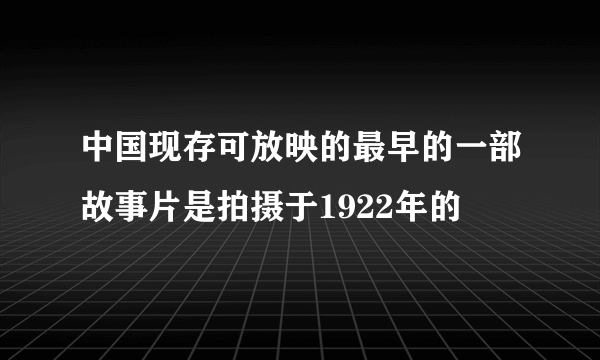 中国现存可放映的最早的一部故事片是拍摄于1922年的