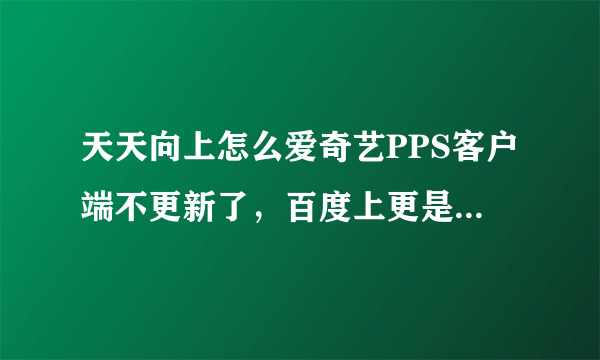 天天向上怎么爱奇艺PPS客户端不更新了，百度上更是显示才更到13年，好奇怪，天天向上不是爱奇艺pp