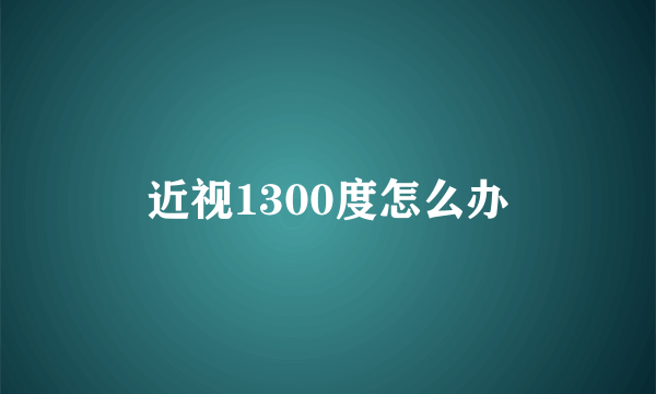 近视1300度怎么办