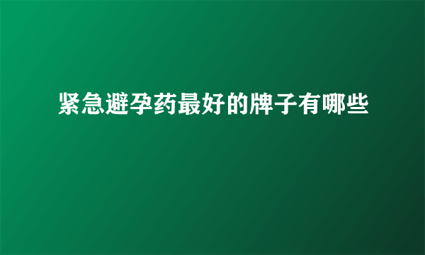 紧急避孕药最好的牌子有哪些