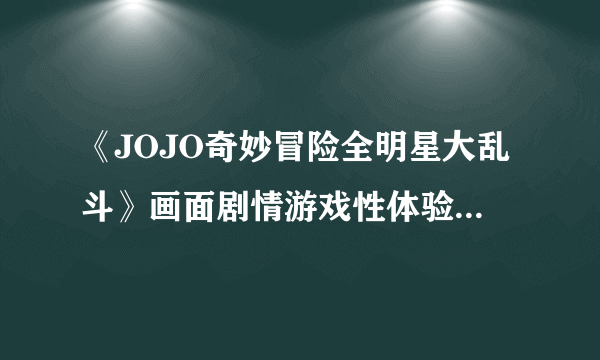 《JOJO奇妙冒险全明星大乱斗》画面剧情游戏性体验心得 JOJO奇妙冒险全明星大乱斗好玩吗