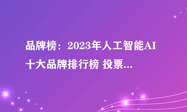 品牌榜：2023年人工智能AI十大品牌排行榜 投票结果公布