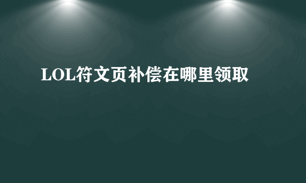 LOL符文页补偿在哪里领取