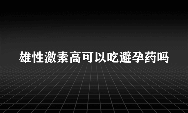 雄性激素高可以吃避孕药吗