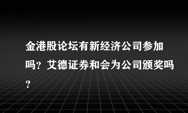 金港股论坛有新经济公司参加吗？艾德证券和会为公司颁奖吗？