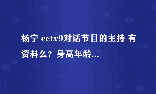 杨宁 cctv9对话节目的主持 有资料么？身高年龄祖籍哪的啊 超级爱他呀