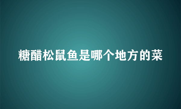 糖醋松鼠鱼是哪个地方的菜