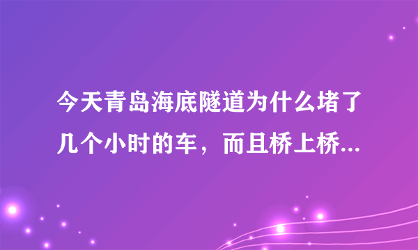 今天青岛海底隧道为什么堵了几个小时的车，而且桥上桥下全部都是油罐车