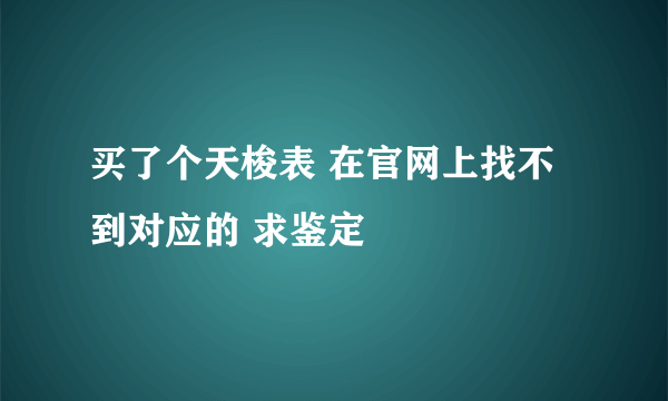 买了个天梭表 在官网上找不到对应的 求鉴定