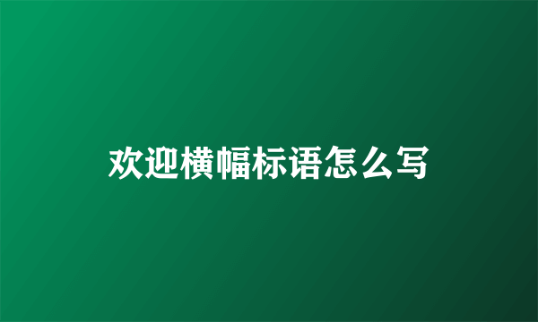 欢迎横幅标语怎么写