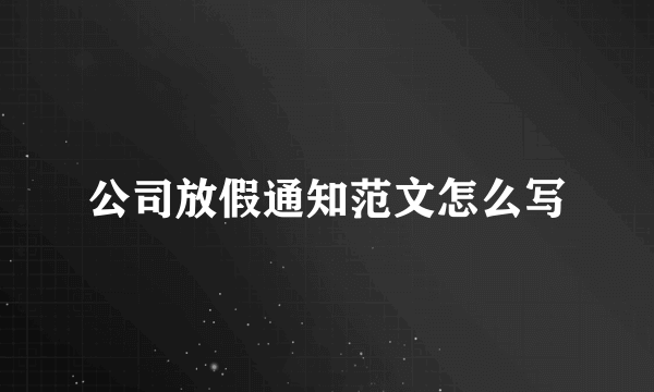 公司放假通知范文怎么写