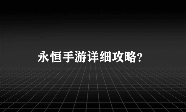 永恒手游详细攻略？