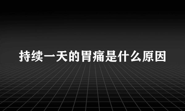 持续一天的胃痛是什么原因