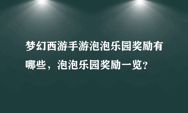 梦幻西游手游泡泡乐园奖励有哪些，泡泡乐园奖励一览？