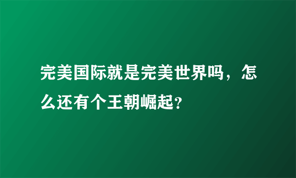 完美国际就是完美世界吗，怎么还有个王朝崛起？