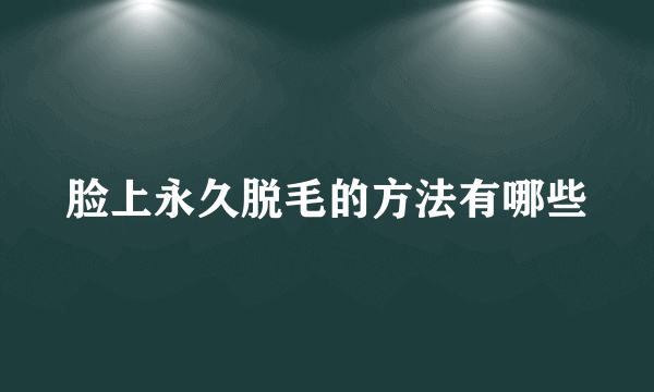 脸上永久脱毛的方法有哪些