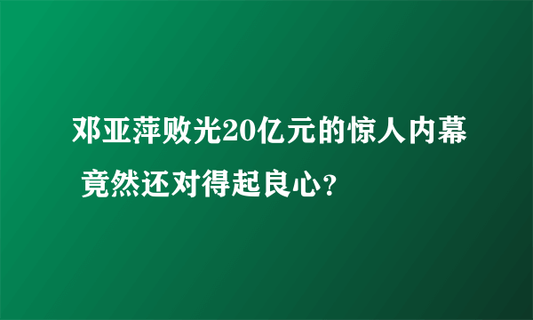 邓亚萍败光20亿元的惊人内幕 竟然还对得起良心？