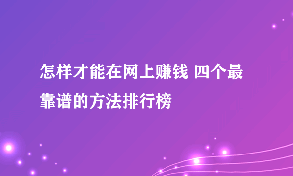 怎样才能在网上赚钱 四个最靠谱的方法排行榜