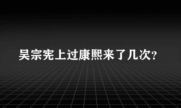 吴宗宪上过康熙来了几次？