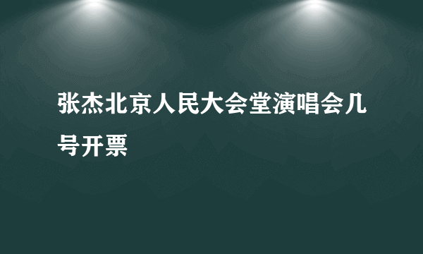 张杰北京人民大会堂演唱会几号开票