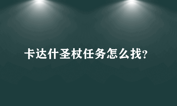 卡达什圣杖任务怎么找？