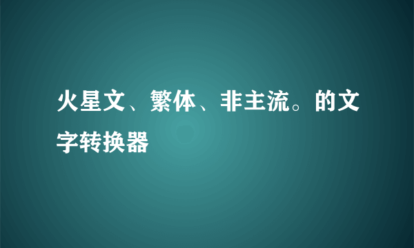 火星文、繁体、非主流。的文字转换器