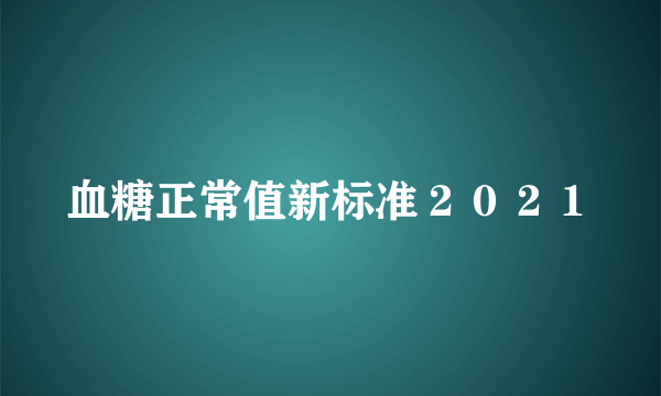 血糖正常值新标准２０２１