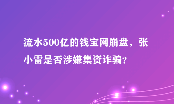 流水500亿的钱宝网崩盘，张小雷是否涉嫌集资诈骗？