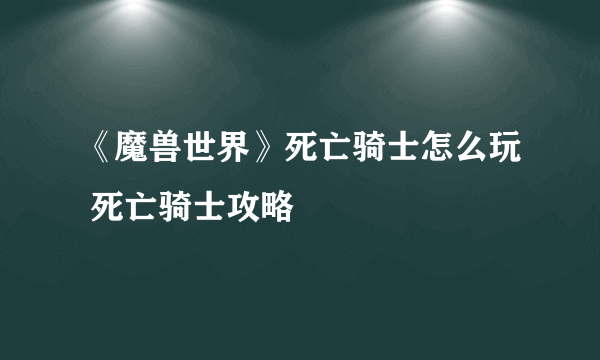 《魔兽世界》死亡骑士怎么玩 死亡骑士攻略