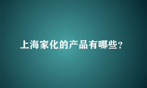 上海家化的产品有哪些？