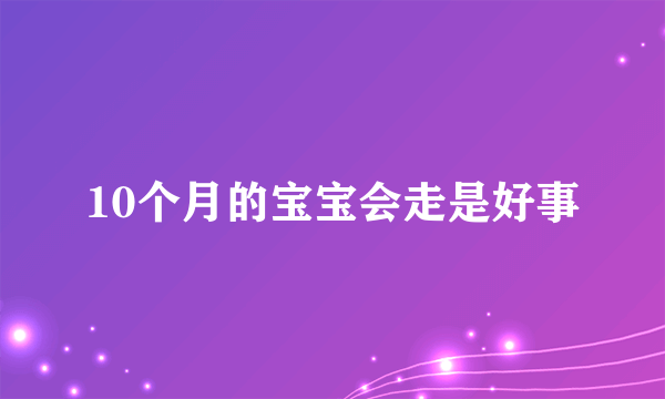 10个月的宝宝会走是好事