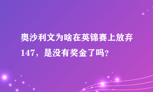 奥沙利文为啥在英锦赛上放弃147，是没有奖金了吗？