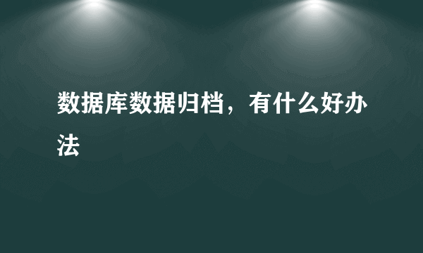 数据库数据归档，有什么好办法