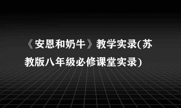 《安恩和奶牛》教学实录(苏教版八年级必修课堂实录)