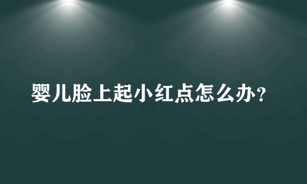 婴儿脸上起小红点怎么办？