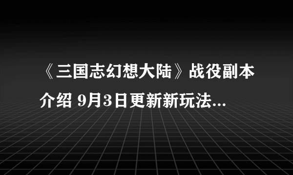 《三国志幻想大陆》战役副本介绍 9月3日更新新玩法战役副本