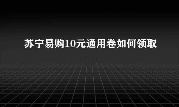 苏宁易购10元通用卷如何领取