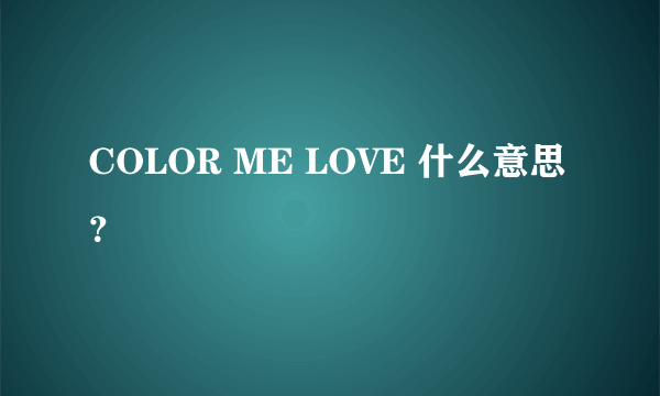 COLOR ME LOVE 什么意思？