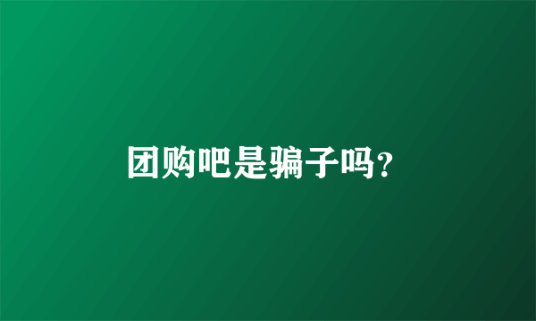 团购吧是骗子吗？