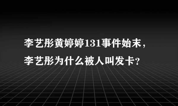 李艺彤黄婷婷131事件始末，李艺彤为什么被人叫发卡？